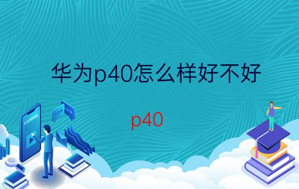 华为p40怎么样好不好 p40 128g 够用吗？